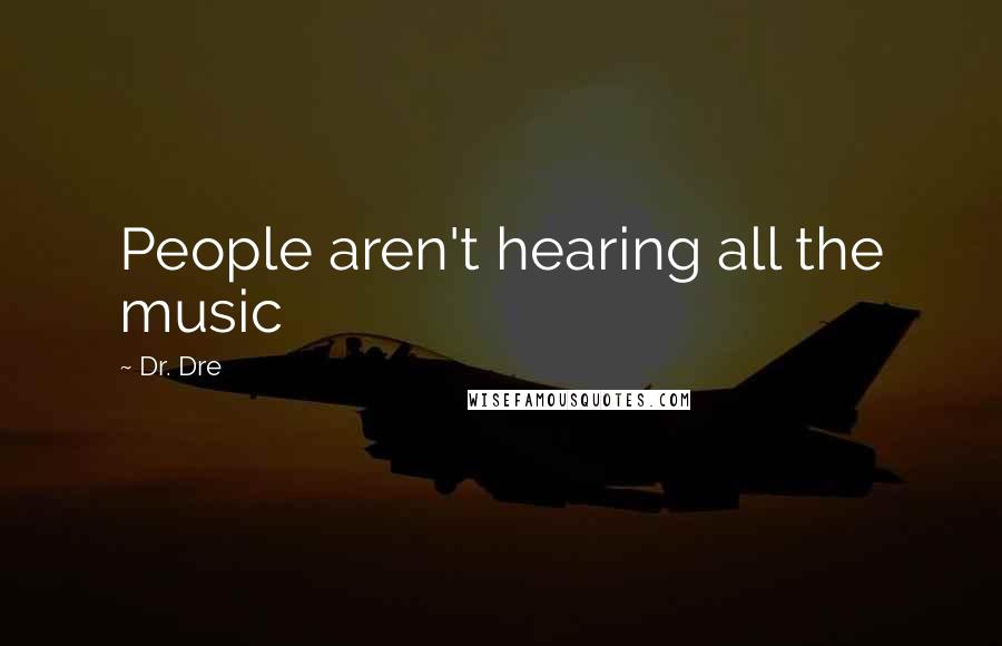 Dr. Dre Quotes: People aren't hearing all the music