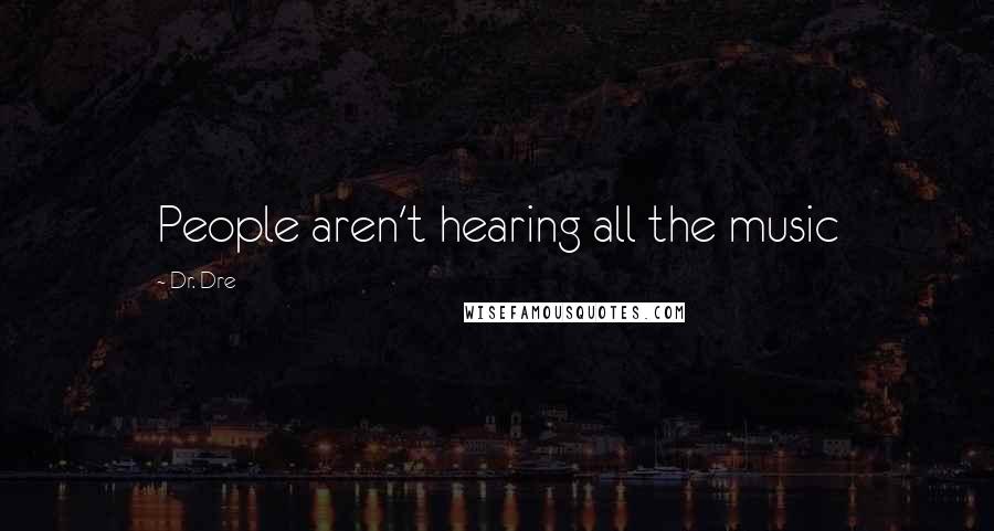 Dr. Dre Quotes: People aren't hearing all the music