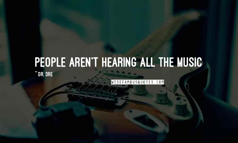Dr. Dre Quotes: People aren't hearing all the music