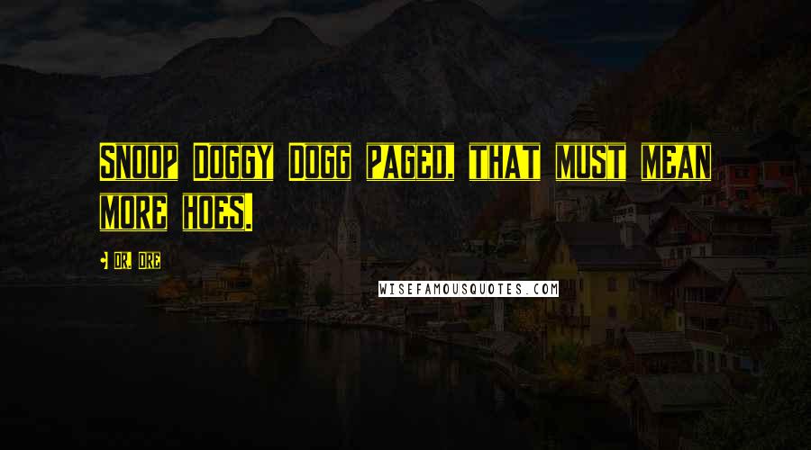 Dr. Dre Quotes: Snoop Doggy Dogg paged, that must mean more hoes.