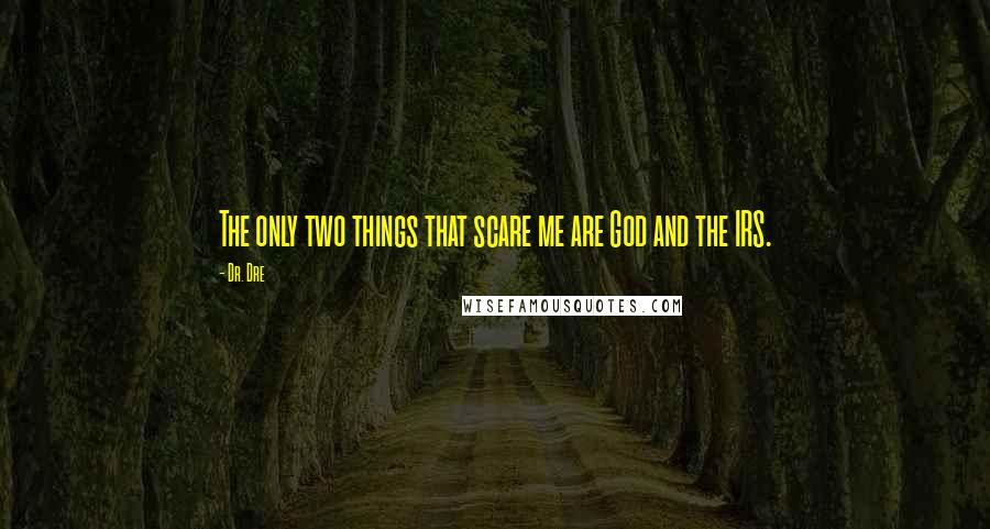 Dr. Dre Quotes: The only two things that scare me are God and the IRS.