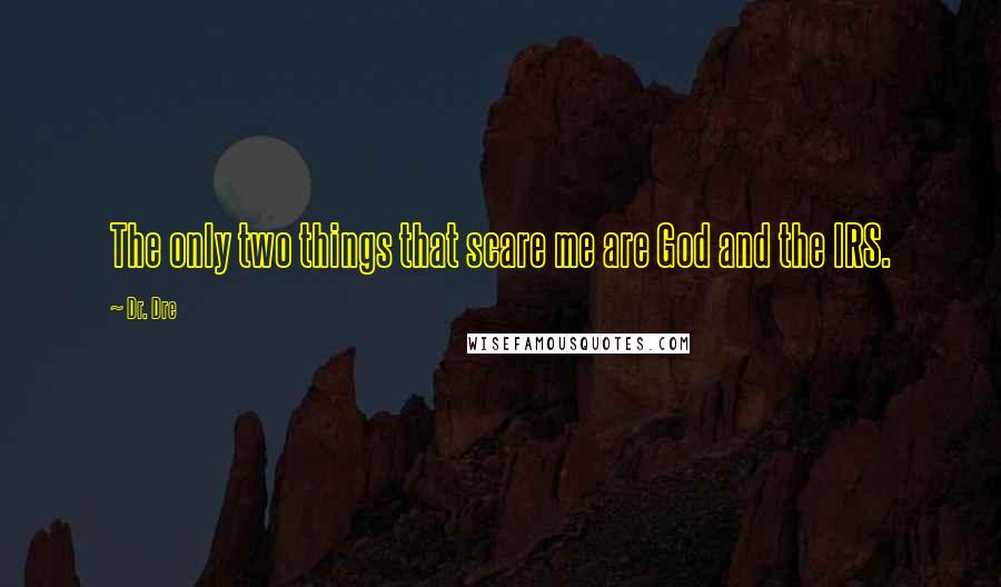 Dr. Dre Quotes: The only two things that scare me are God and the IRS.