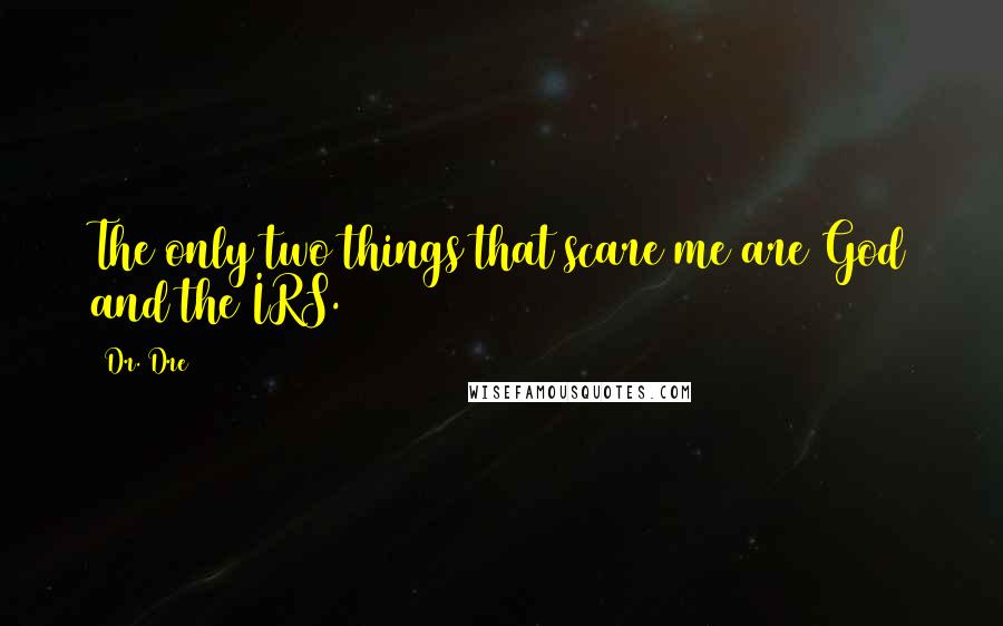 Dr. Dre Quotes: The only two things that scare me are God and the IRS.