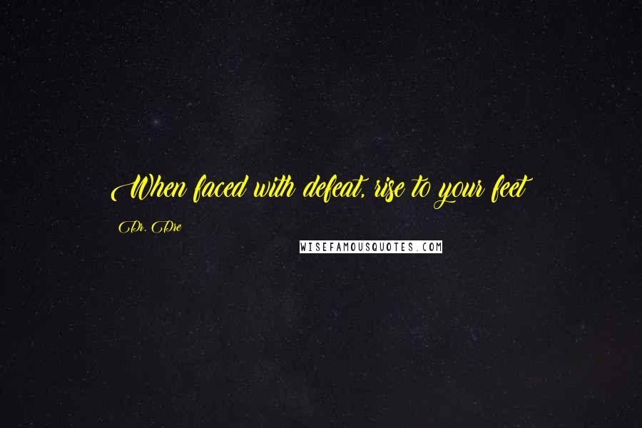 Dr. Dre Quotes: When faced with defeat, rise to your feet!