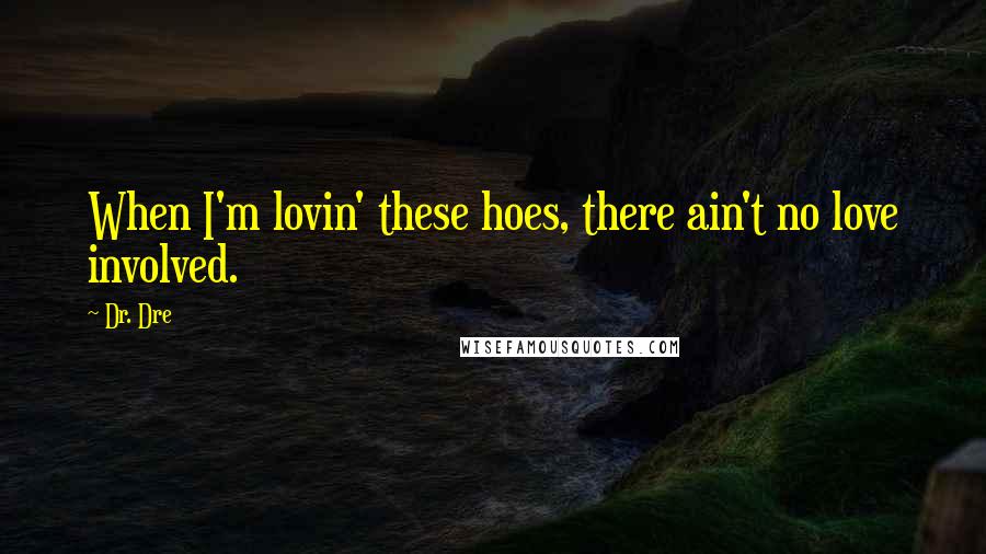 Dr. Dre Quotes: When I'm lovin' these hoes, there ain't no love involved.