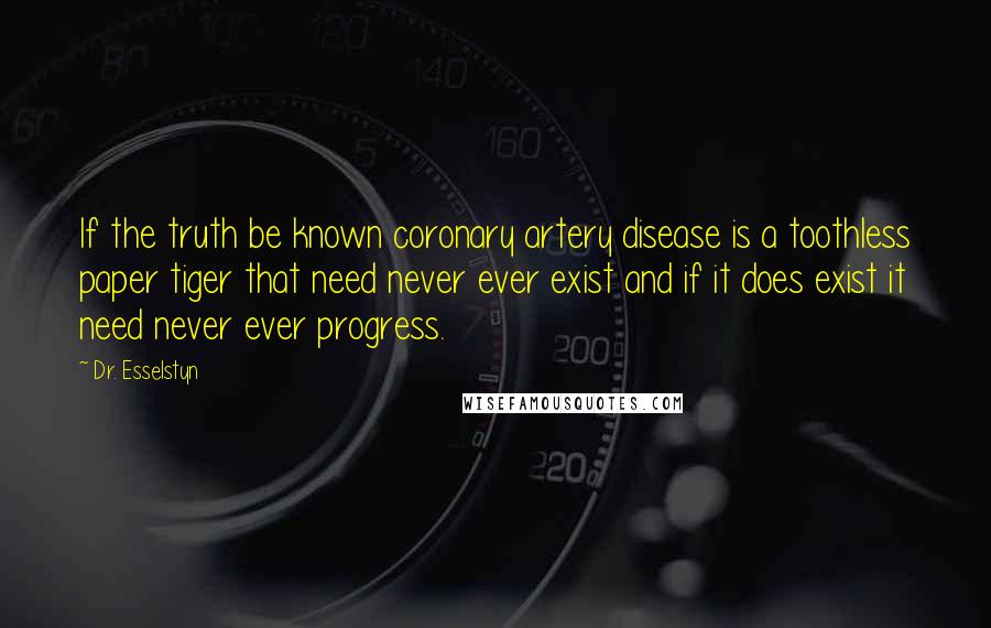 Dr. Esselstyn Quotes: If the truth be known coronary artery disease is a toothless paper tiger that need never ever exist and if it does exist it need never ever progress.