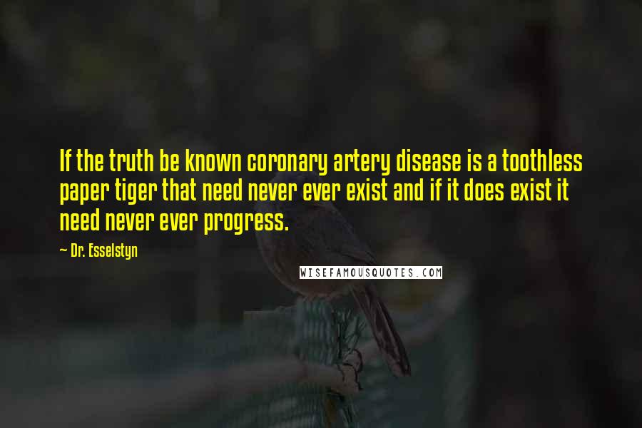 Dr. Esselstyn Quotes: If the truth be known coronary artery disease is a toothless paper tiger that need never ever exist and if it does exist it need never ever progress.