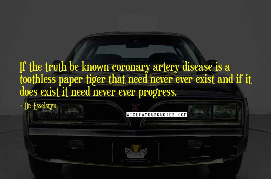 Dr. Esselstyn Quotes: If the truth be known coronary artery disease is a toothless paper tiger that need never ever exist and if it does exist it need never ever progress.