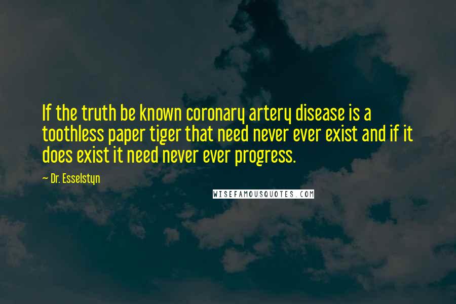 Dr. Esselstyn Quotes: If the truth be known coronary artery disease is a toothless paper tiger that need never ever exist and if it does exist it need never ever progress.