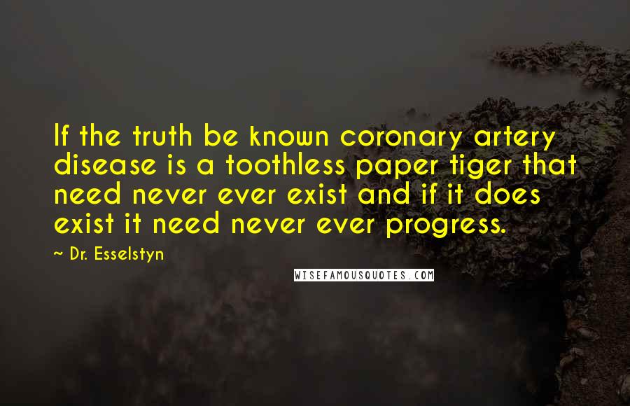 Dr. Esselstyn Quotes: If the truth be known coronary artery disease is a toothless paper tiger that need never ever exist and if it does exist it need never ever progress.