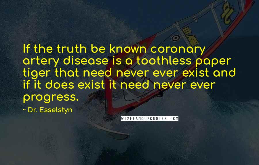 Dr. Esselstyn Quotes: If the truth be known coronary artery disease is a toothless paper tiger that need never ever exist and if it does exist it need never ever progress.