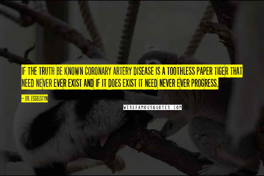 Dr. Esselstyn Quotes: If the truth be known coronary artery disease is a toothless paper tiger that need never ever exist and if it does exist it need never ever progress.