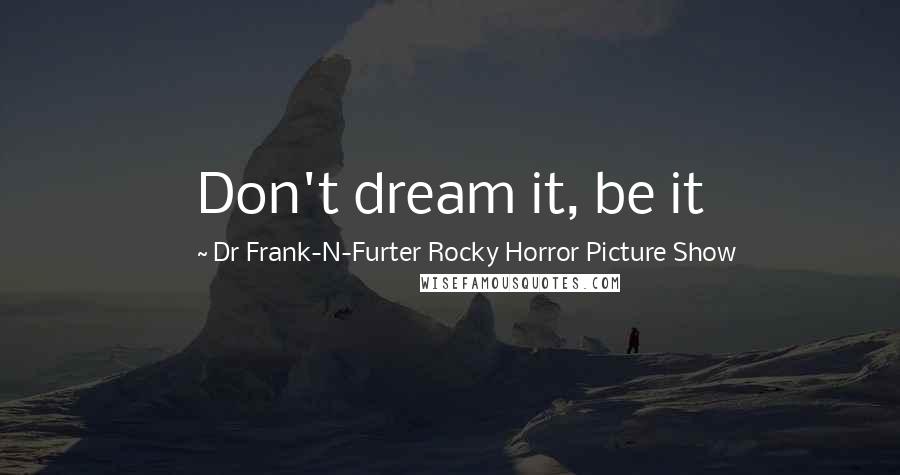 Dr Frank-N-Furter Rocky Horror Picture Show Quotes: Don't dream it, be it