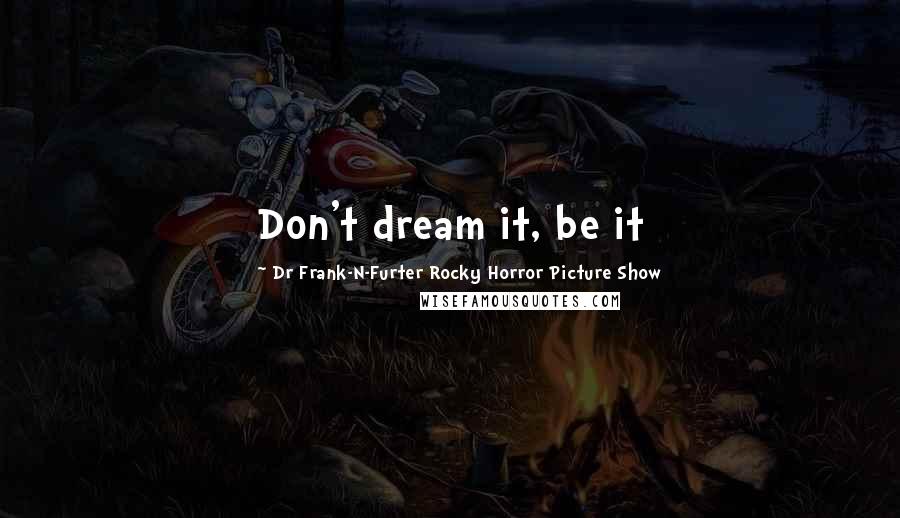 Dr Frank-N-Furter Rocky Horror Picture Show Quotes: Don't dream it, be it