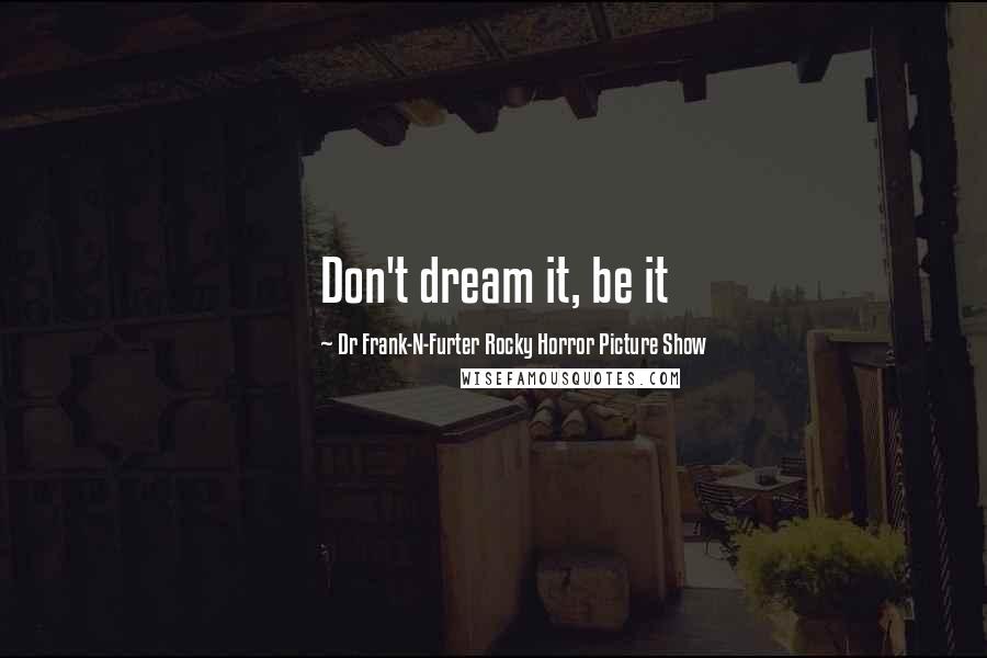 Dr Frank-N-Furter Rocky Horror Picture Show Quotes: Don't dream it, be it