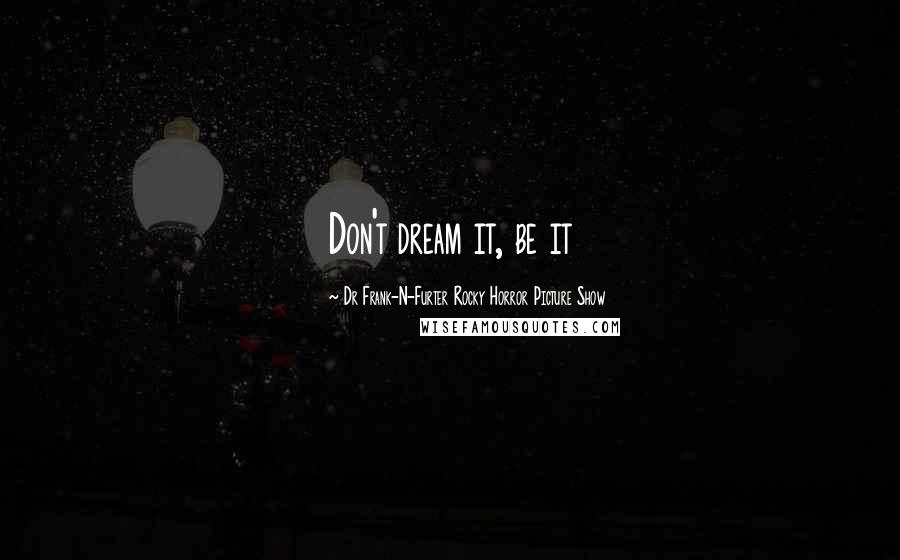 Dr Frank-N-Furter Rocky Horror Picture Show Quotes: Don't dream it, be it
