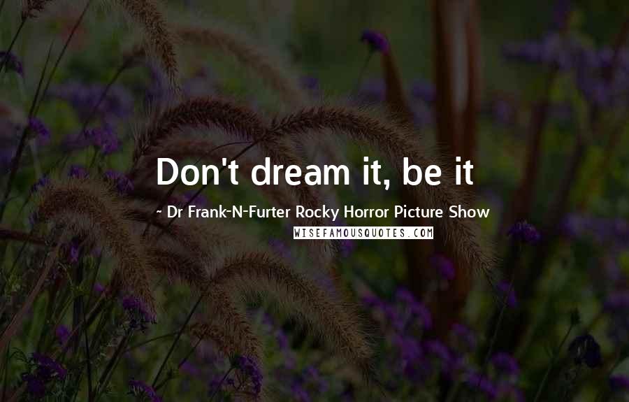 Dr Frank-N-Furter Rocky Horror Picture Show Quotes: Don't dream it, be it