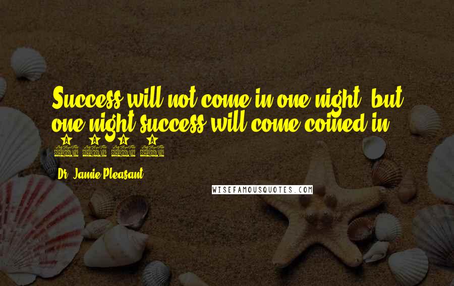 Dr. Jamie Pleasant Quotes: Success will not come in one night, but one night success will come~coined in 2004