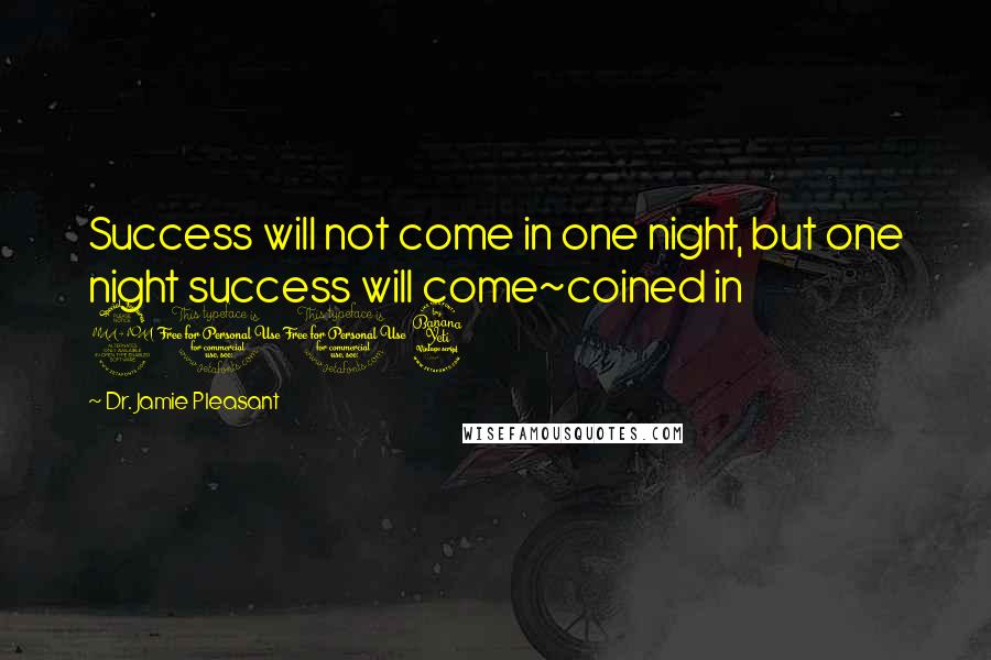 Dr. Jamie Pleasant Quotes: Success will not come in one night, but one night success will come~coined in 2004