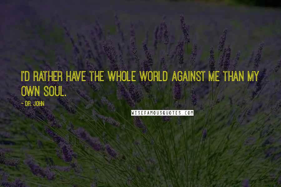 Dr. John Quotes: I'd rather have the whole world against me than my own soul.