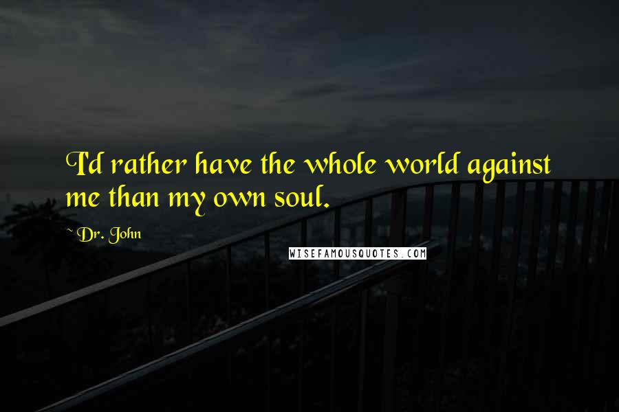 Dr. John Quotes: I'd rather have the whole world against me than my own soul.