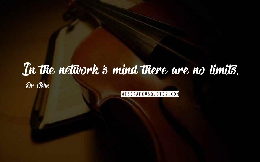Dr. John Quotes: In the network's mind there are no limits.