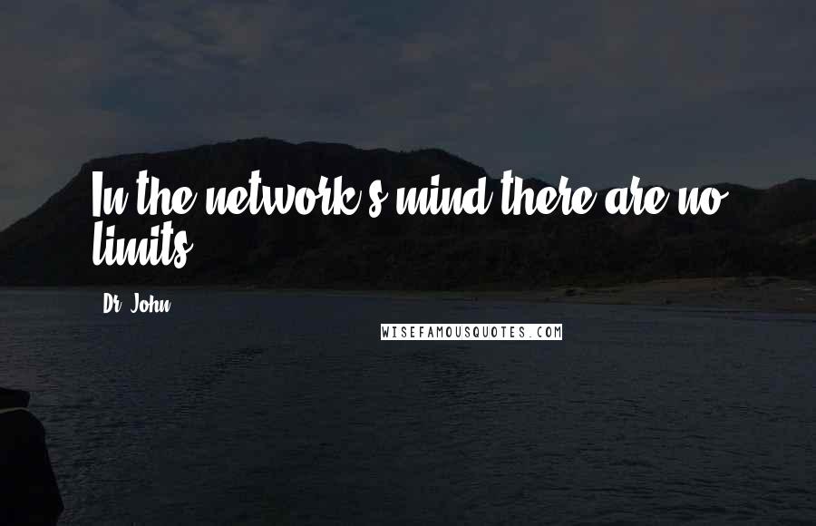 Dr. John Quotes: In the network's mind there are no limits.