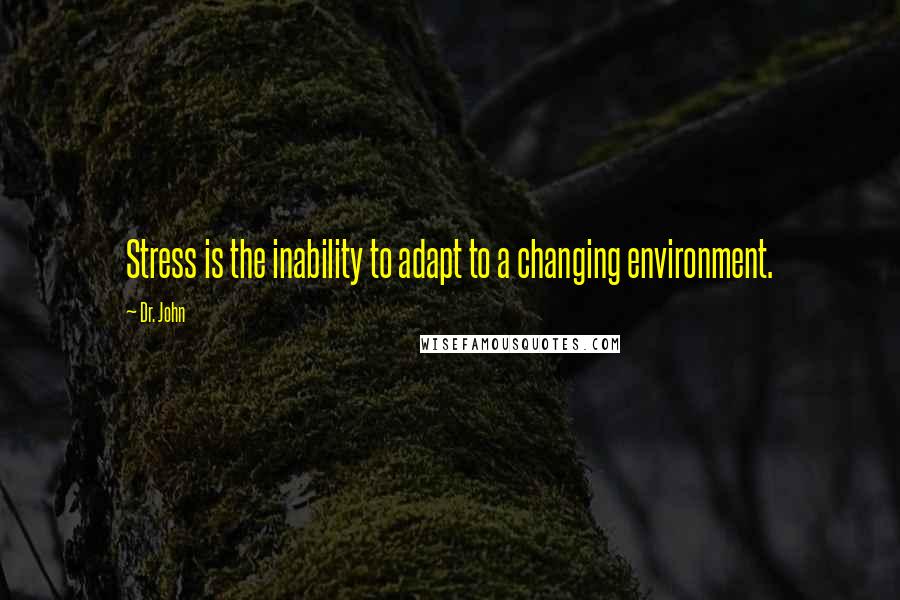 Dr. John Quotes: Stress is the inability to adapt to a changing environment.