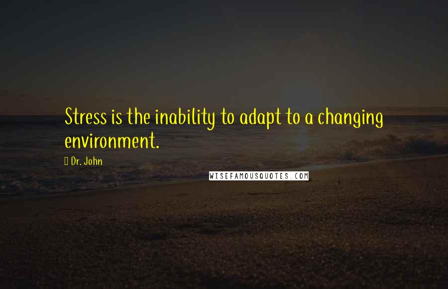 Dr. John Quotes: Stress is the inability to adapt to a changing environment.