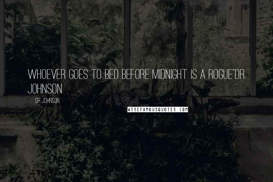 Dr Johnson Quotes: whoever goes to bed before midnight is a rogue"Dr Johnson