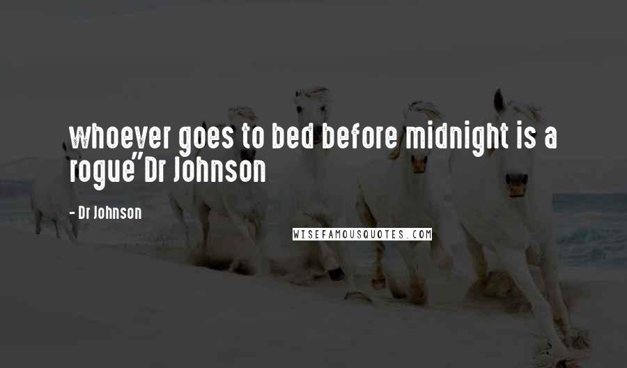 Dr Johnson Quotes: whoever goes to bed before midnight is a rogue"Dr Johnson