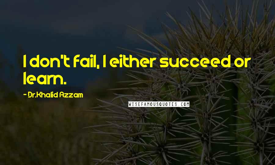 Dr.Khalid Azzam Quotes: I don't fail, I either succeed or learn.