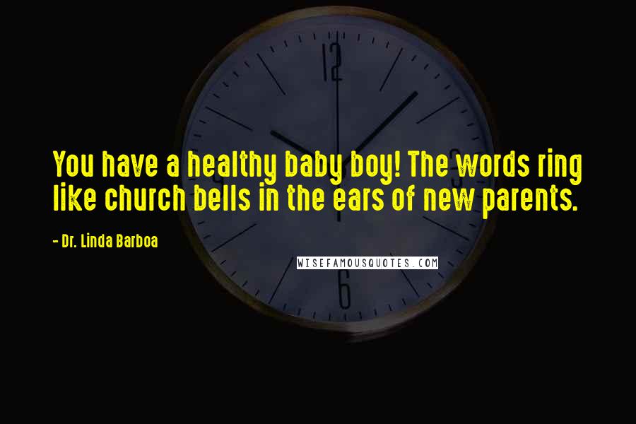 Dr. Linda Barboa Quotes: You have a healthy baby boy! The words ring like church bells in the ears of new parents.