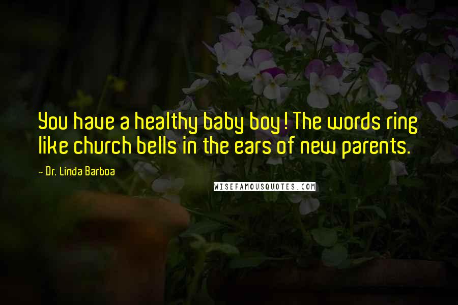 Dr. Linda Barboa Quotes: You have a healthy baby boy! The words ring like church bells in the ears of new parents.