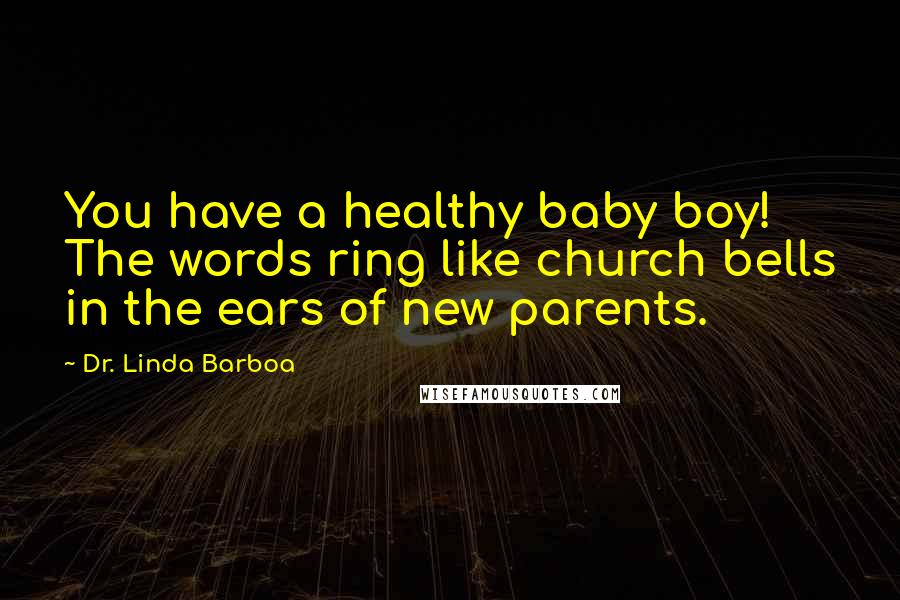 Dr. Linda Barboa Quotes: You have a healthy baby boy! The words ring like church bells in the ears of new parents.