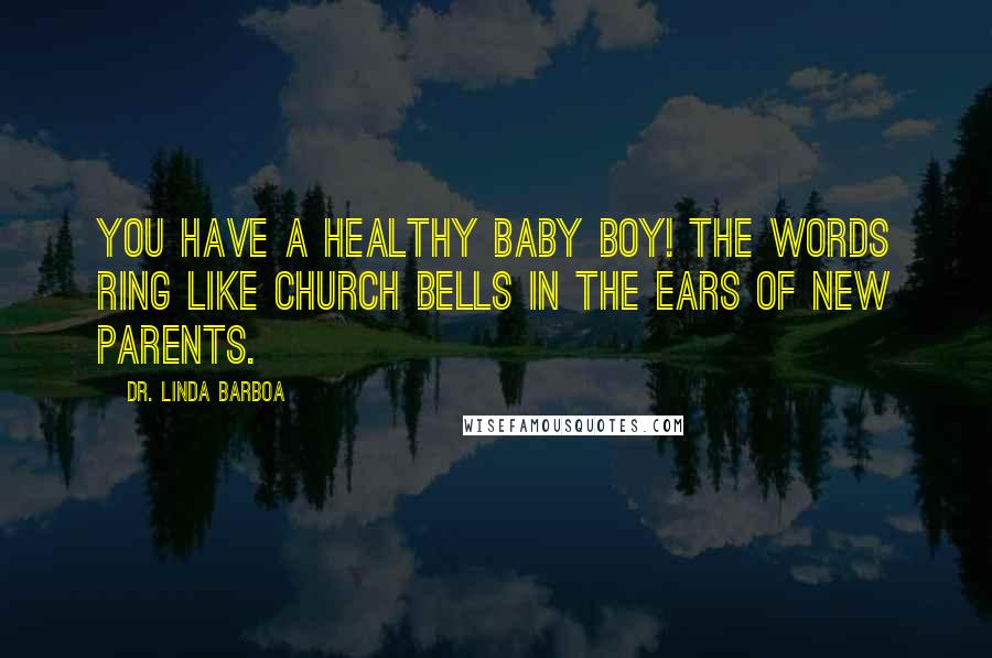 Dr. Linda Barboa Quotes: You have a healthy baby boy! The words ring like church bells in the ears of new parents.