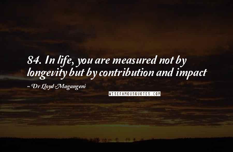 Dr Lloyd Magangeni Quotes: 84. In life, you are measured not by longevity but by contribution and impact