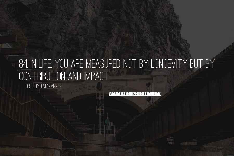 Dr Lloyd Magangeni Quotes: 84. In life, you are measured not by longevity but by contribution and impact