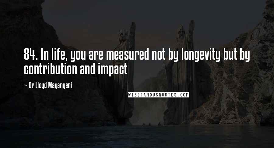 Dr Lloyd Magangeni Quotes: 84. In life, you are measured not by longevity but by contribution and impact