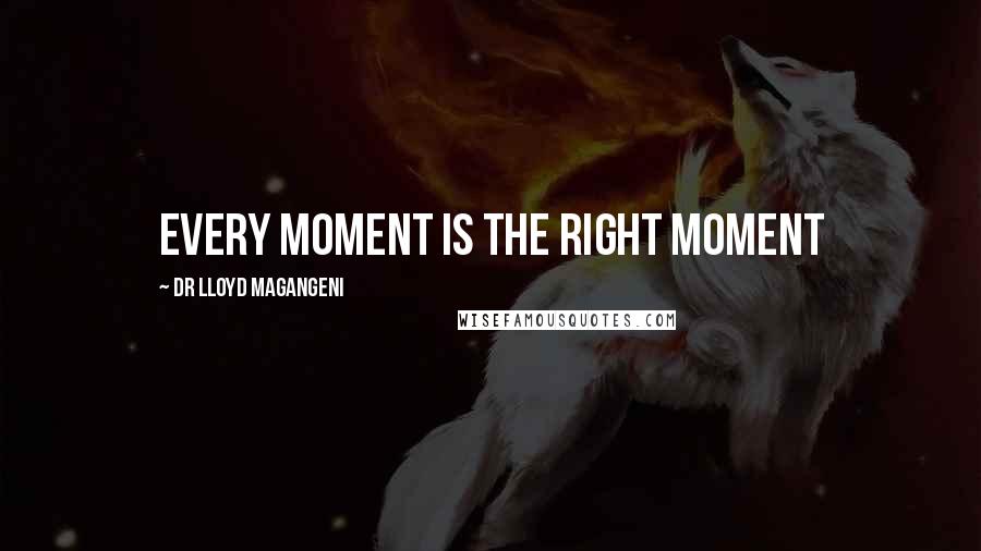 Dr Lloyd Magangeni Quotes: Every moment is the right moment