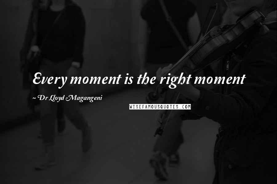 Dr Lloyd Magangeni Quotes: Every moment is the right moment