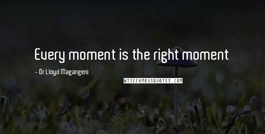 Dr Lloyd Magangeni Quotes: Every moment is the right moment