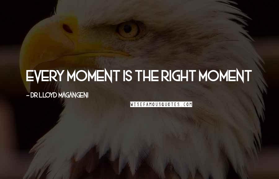 Dr Lloyd Magangeni Quotes: Every moment is the right moment