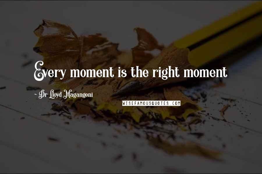 Dr Lloyd Magangeni Quotes: Every moment is the right moment