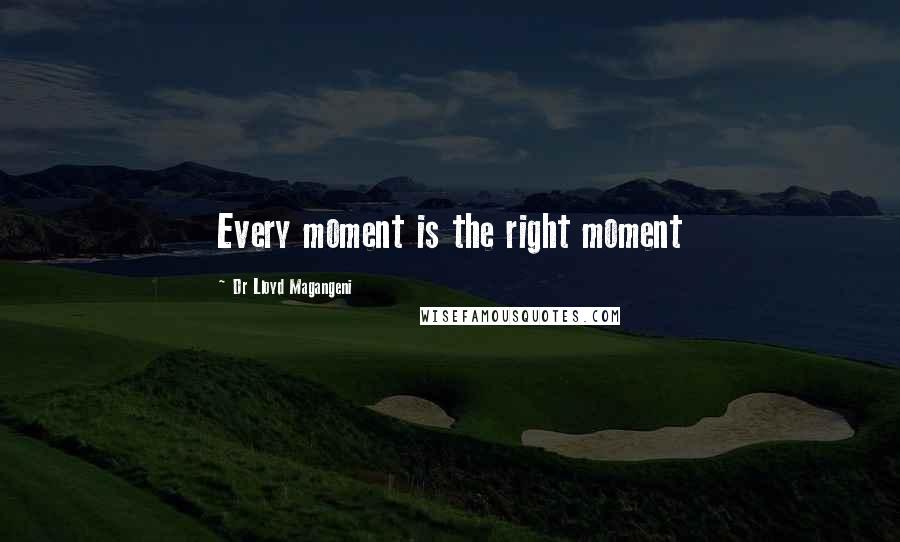 Dr Lloyd Magangeni Quotes: Every moment is the right moment