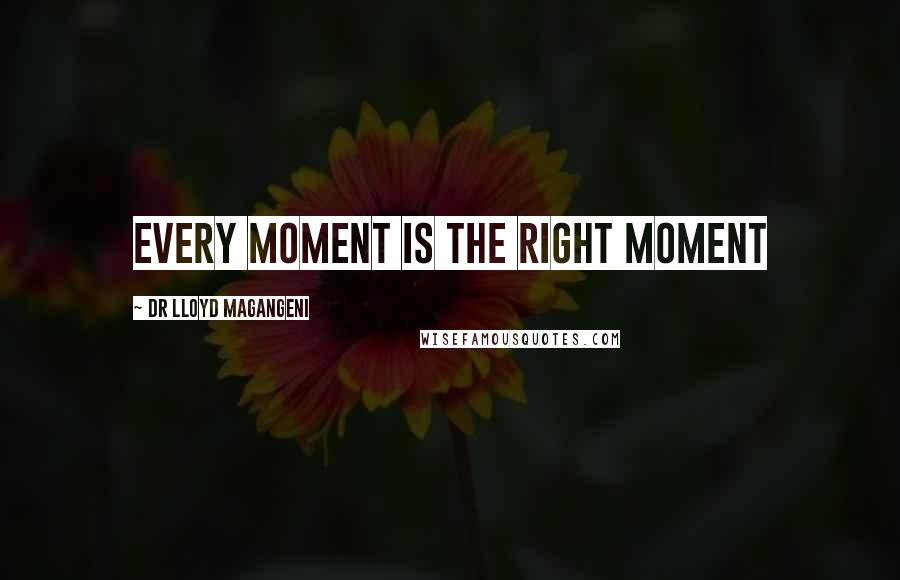 Dr Lloyd Magangeni Quotes: Every moment is the right moment