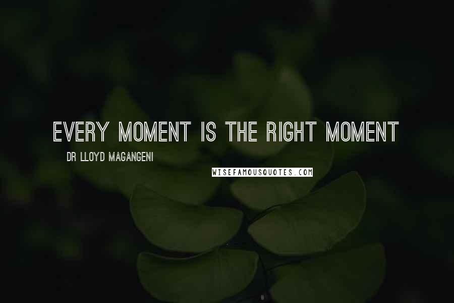 Dr Lloyd Magangeni Quotes: Every moment is the right moment