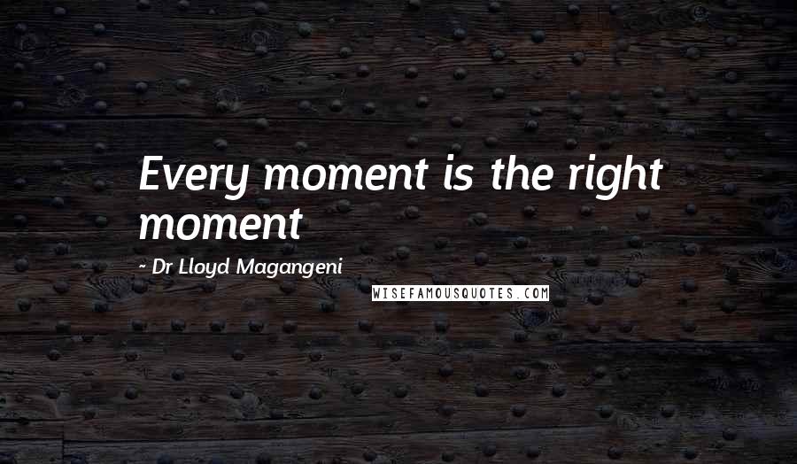 Dr Lloyd Magangeni Quotes: Every moment is the right moment