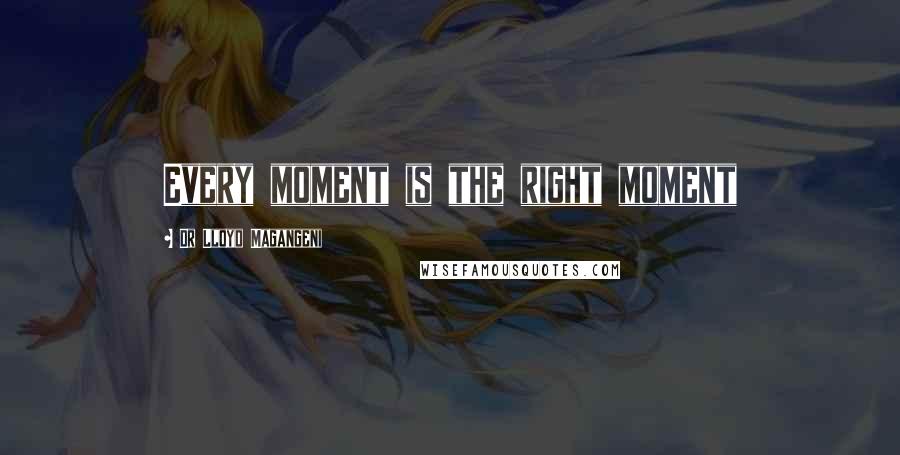 Dr Lloyd Magangeni Quotes: Every moment is the right moment