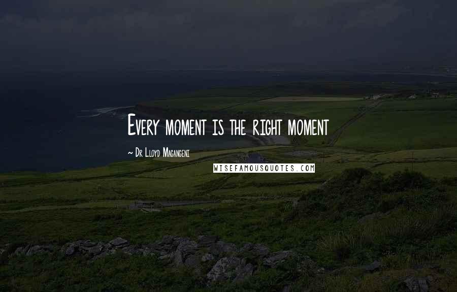 Dr Lloyd Magangeni Quotes: Every moment is the right moment